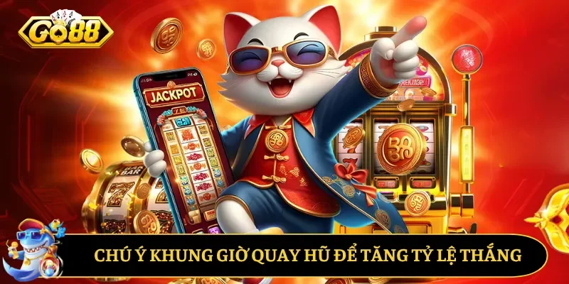 Chú ý khung giờ quay hũ để tăng tỷ lệ thắng