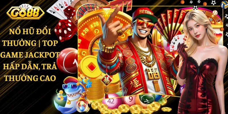 Nổ Hũ Đổi Thưởng | Top Game Jackpot Hấp Dẫn, Trả Thưởng Cao