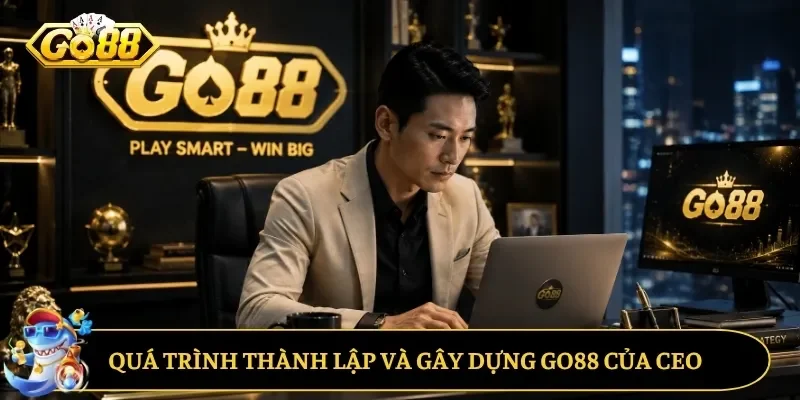 Quá trình thành lập và gây dựng GO88 của CEO